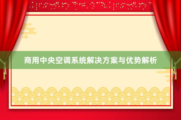 商用中央空调系统解决方案与优势解析